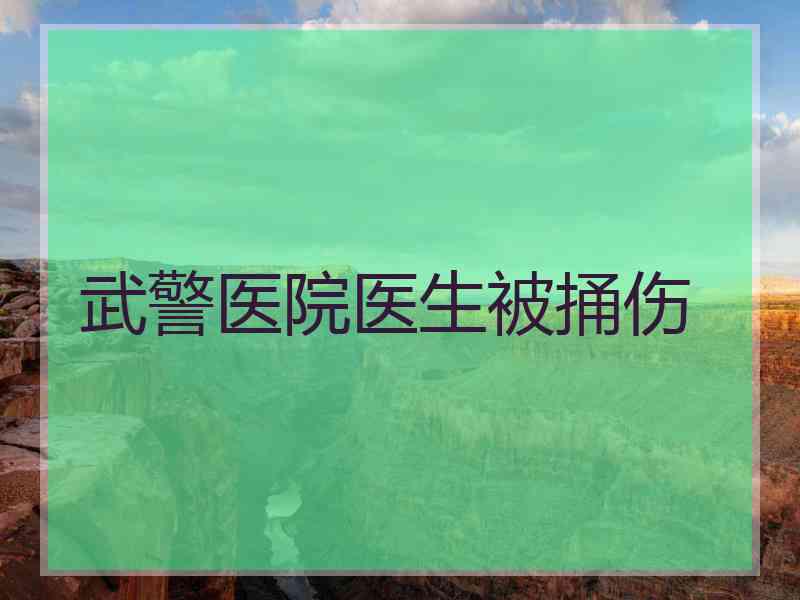 武警医院医生被捅伤