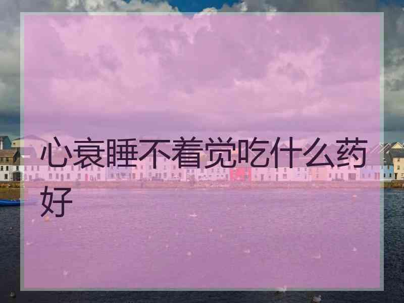 心衰睡不着觉吃什么药好