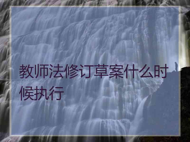 教师法修订草案什么时候执行