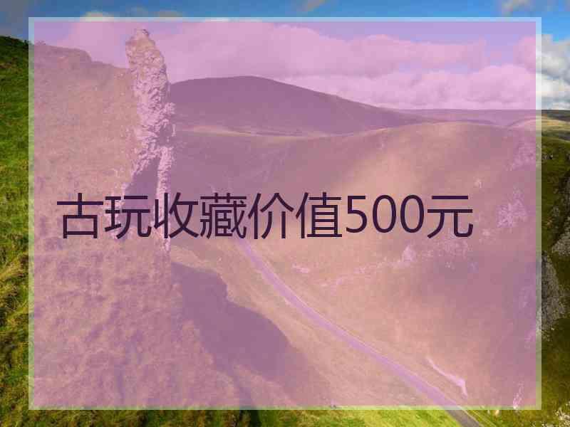 古玩收藏价值500元