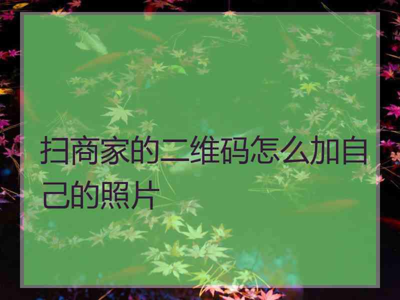 扫商家的二维码怎么加自己的照片