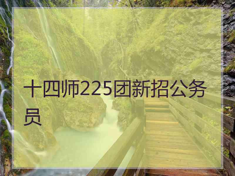 十四师225团新招公务员