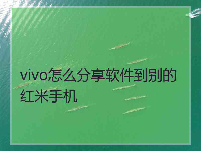 vivo怎么分享软件到别的红米手机