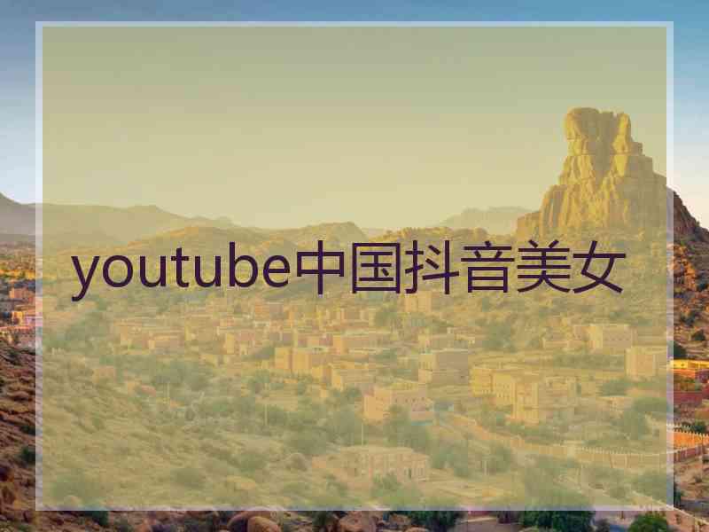 youtube中国抖音美女