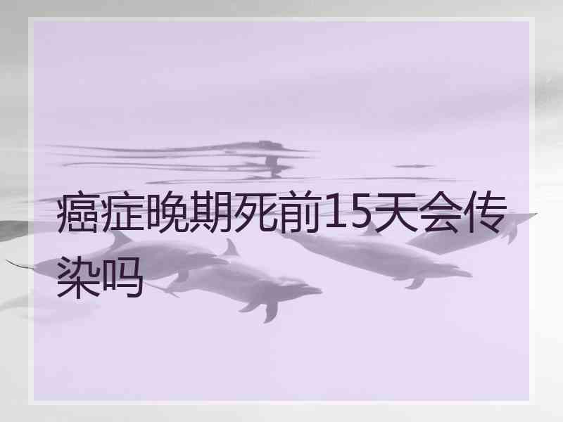 癌症晚期死前15天会传染吗