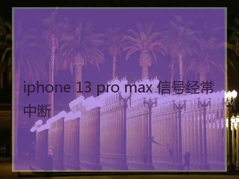 iphone 13 pro max 信号经常中断