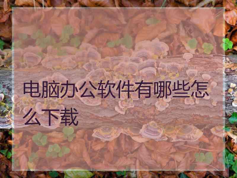 电脑办公软件有哪些怎么下载