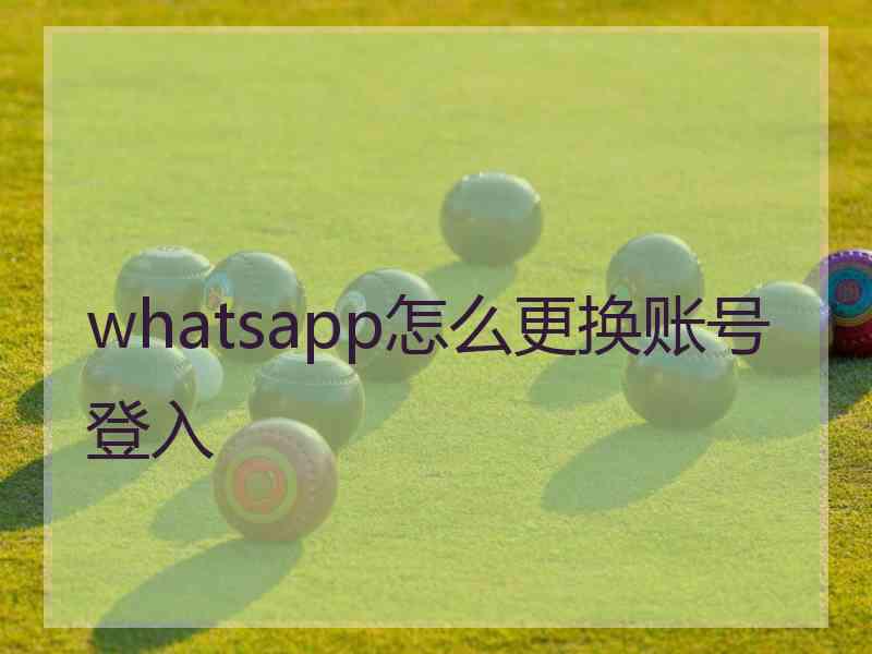 whatsapp怎么更换账号登入