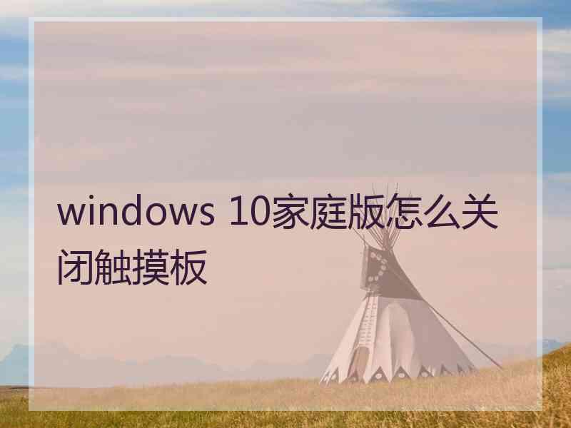 windows 10家庭版怎么关闭触摸板