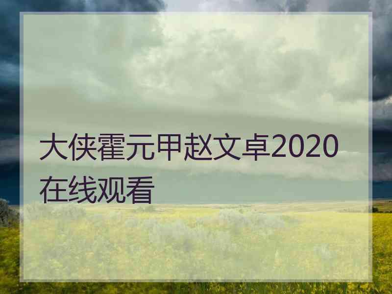 大侠霍元甲赵文卓2020在线观看