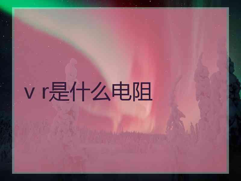 v r是什么电阻