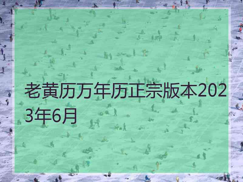 老黄历万年历正宗版本2023年6月