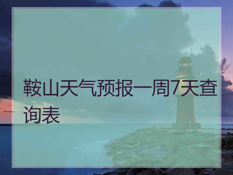 鞍山天气预报一周7天查询表