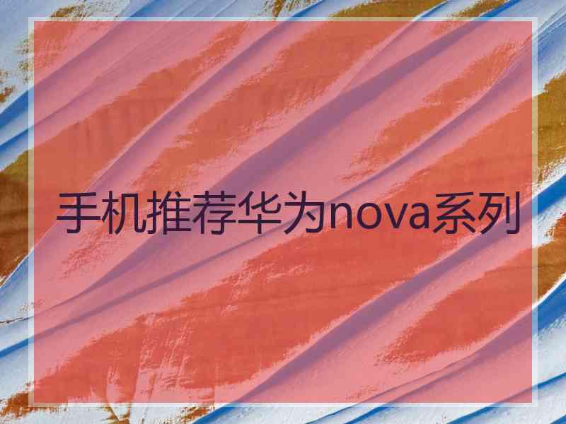 手机推荐华为nova系列