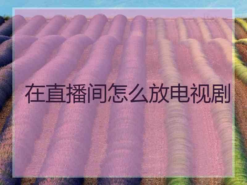 在直播间怎么放电视剧