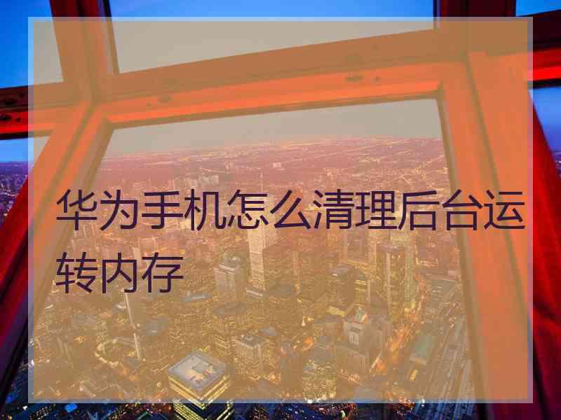 华为手机怎么清理后台运转内存