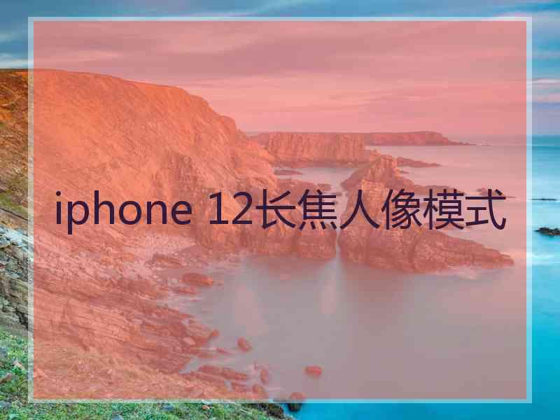 iphone 12长焦人像模式