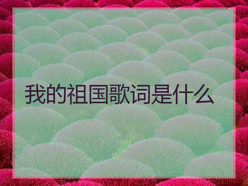 我的祖国歌词是什么