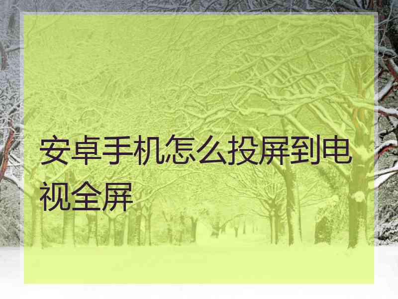 安卓手机怎么投屏到电视全屏