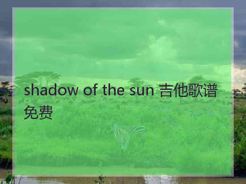 shadow of the sun 吉他歌谱免费