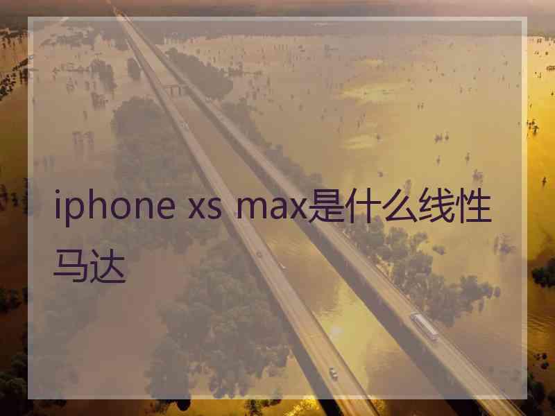 iphone xs max是什么线性马达