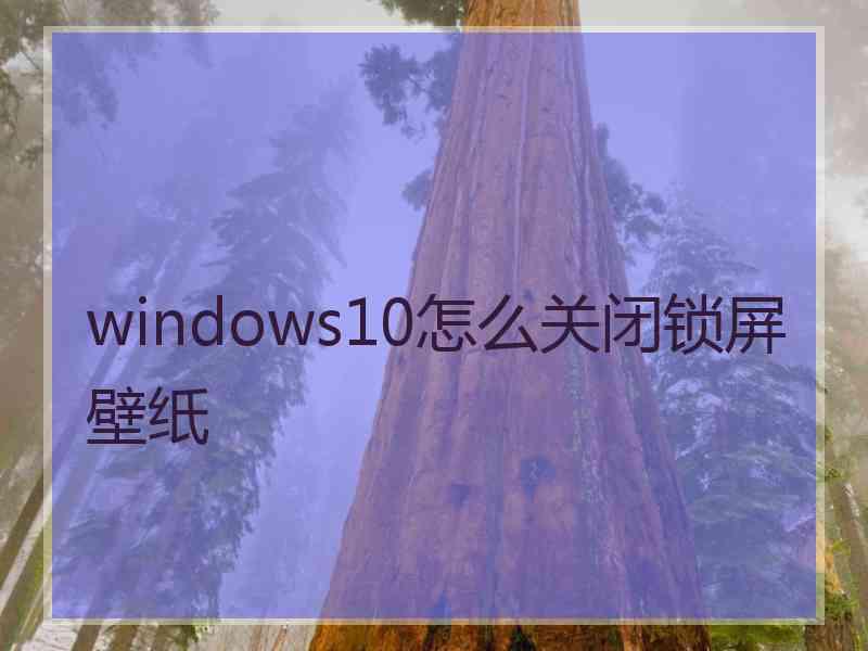 windows10怎么关闭锁屏壁纸