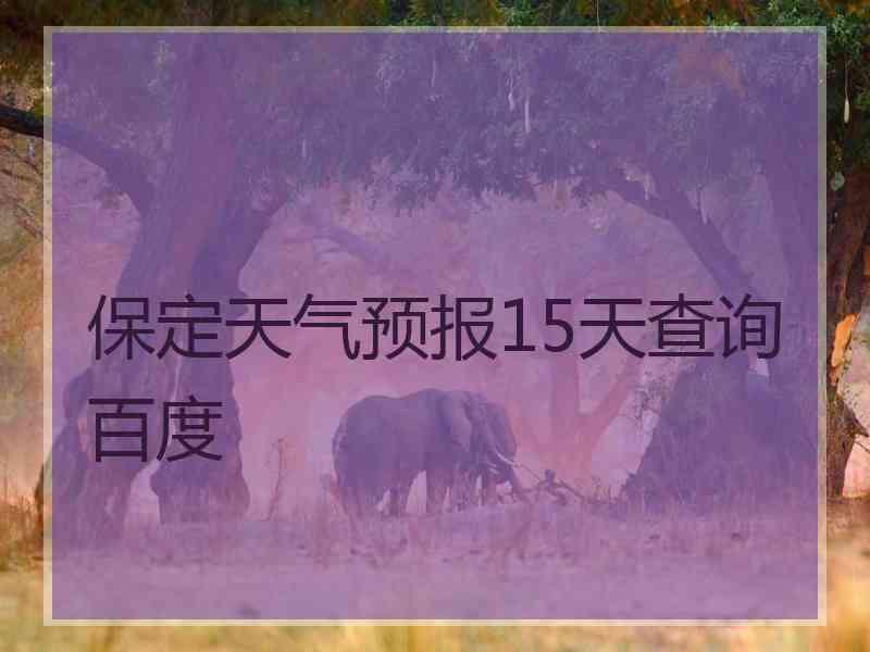 保定天气预报15天查询百度