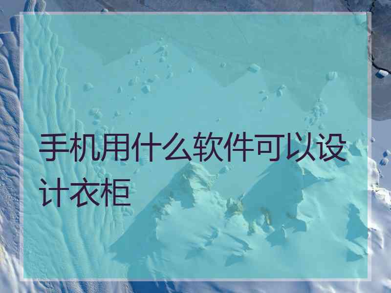 手机用什么软件可以设计衣柜