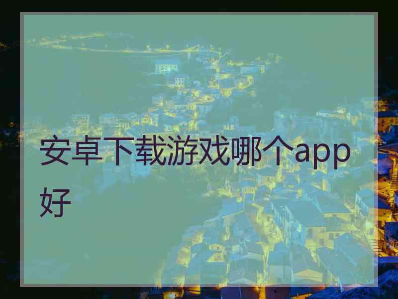 安卓下载游戏哪个app好