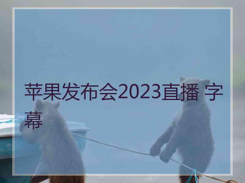 苹果发布会2023直播 字幕