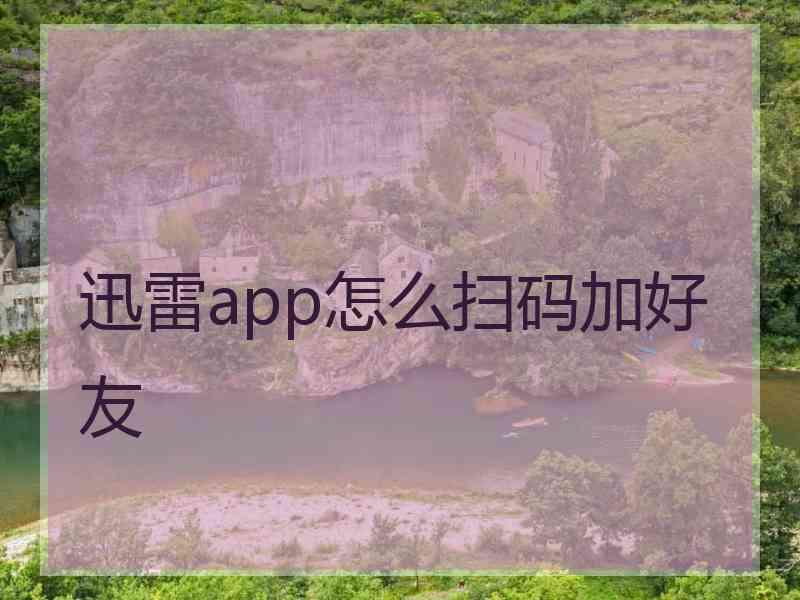 迅雷app怎么扫码加好友