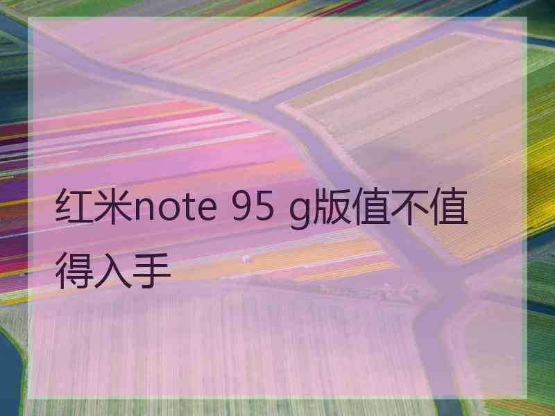 红米note 95 g版值不值得入手