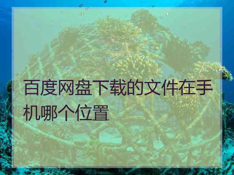 百度网盘下载的文件在手机哪个位置