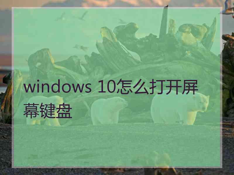 windows 10怎么打开屏幕键盘