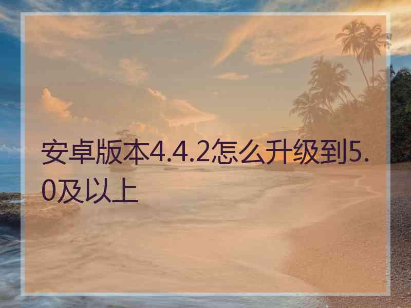 安卓版本4.4.2怎么升级到5.0及以上