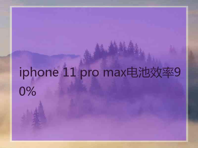 iphone 11 pro max电池效率90%