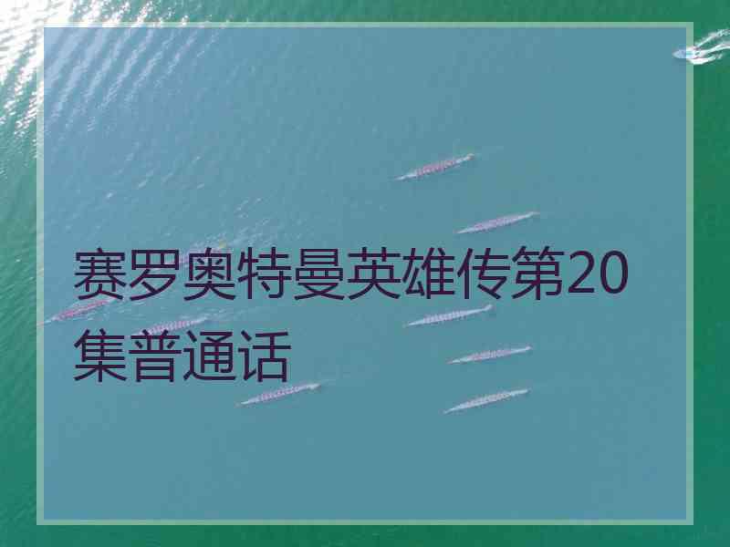 赛罗奥特曼英雄传第20集普通话