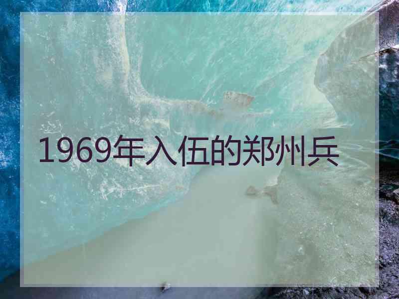 1969年入伍的郑州兵