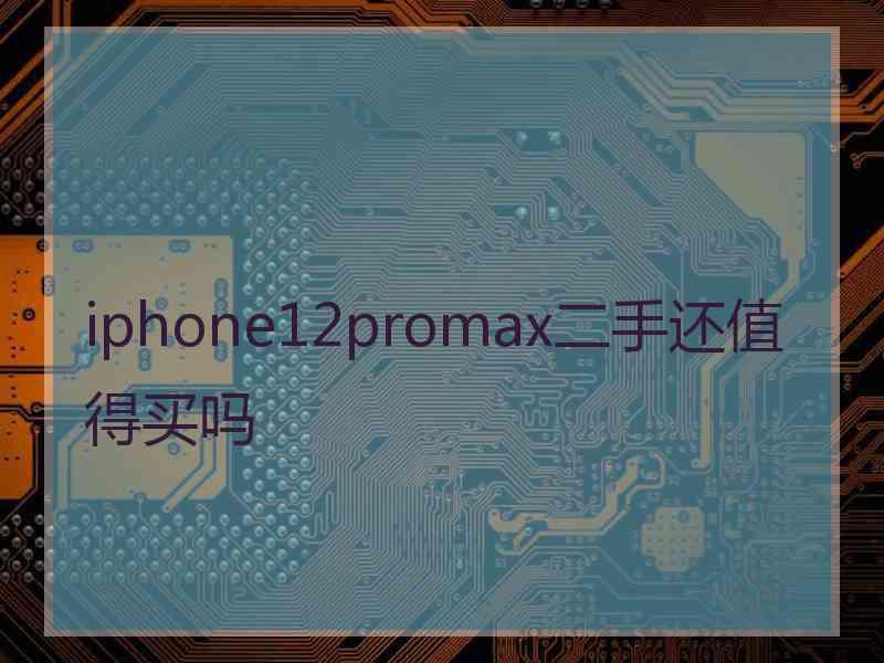 iphone12promax二手还值得买吗