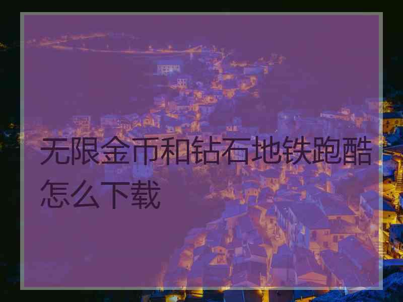 无限金币和钻石地铁跑酷怎么下载