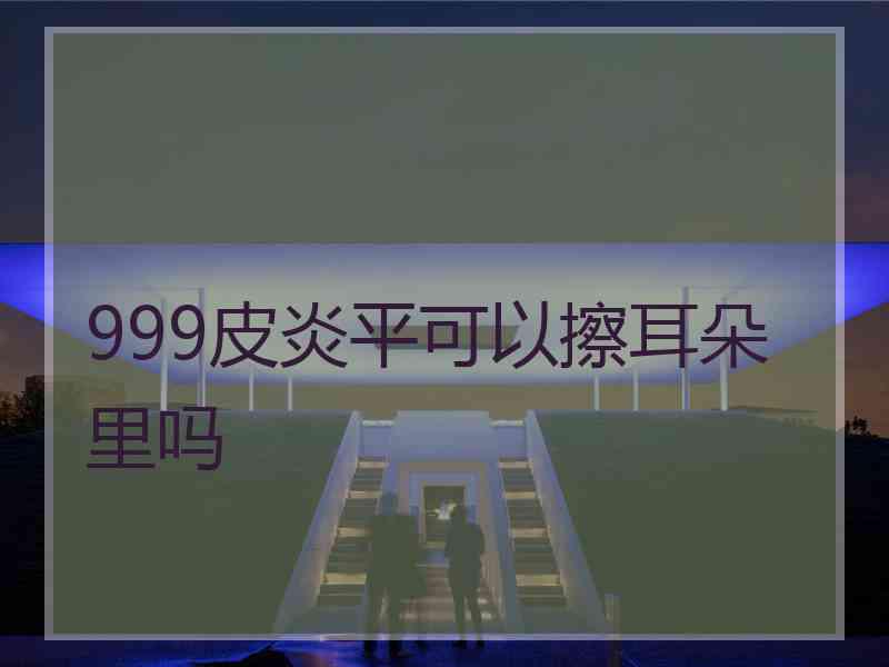 999皮炎平可以擦耳朵里吗