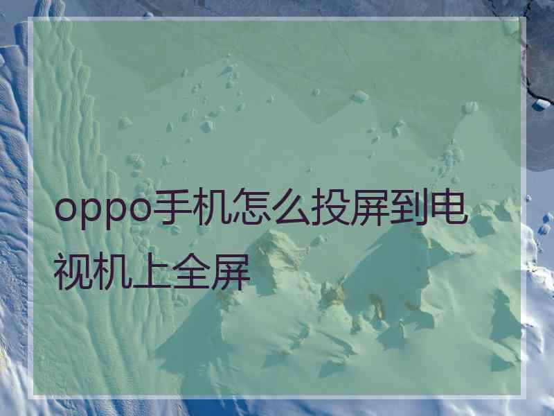 oppo手机怎么投屏到电视机上全屏