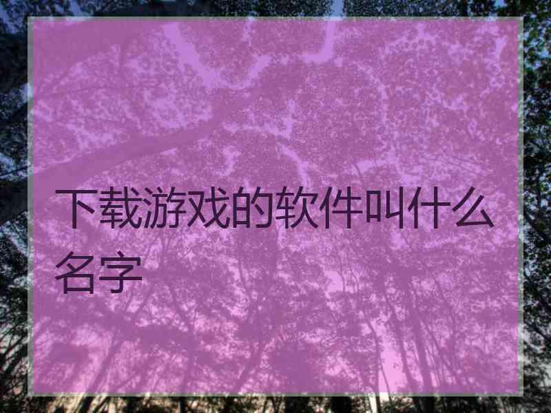 下载游戏的软件叫什么名字