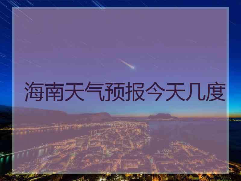 海南天气预报今天几度