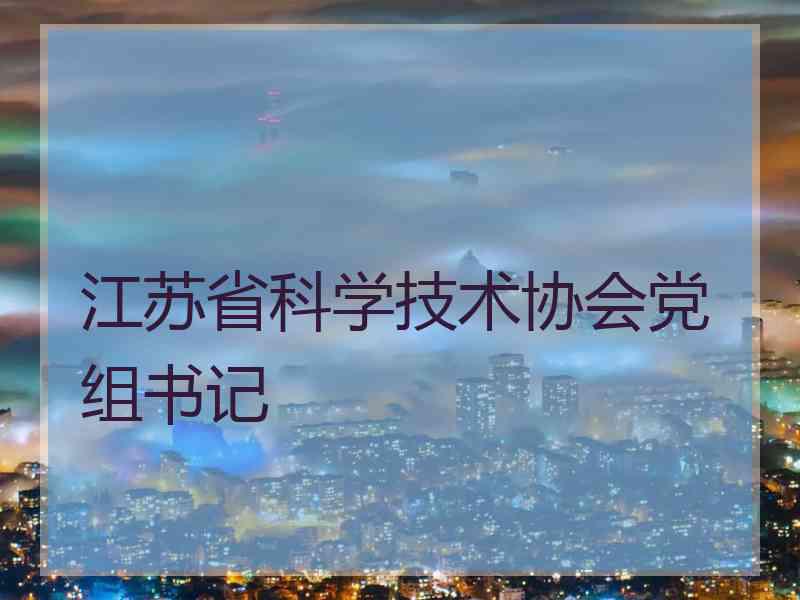 江苏省科学技术协会党组书记