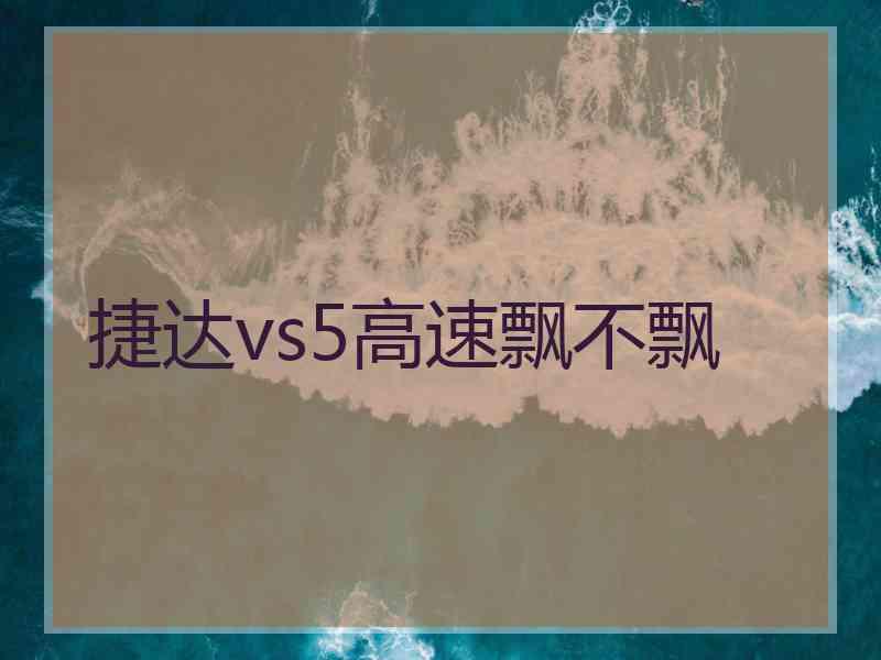 捷达vs5高速飘不飘