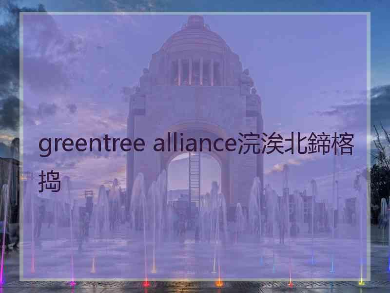 greentree alliance浣涘北鍗楁捣