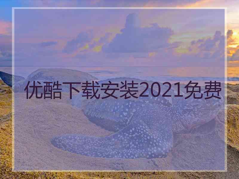 优酷下载安装2021免费