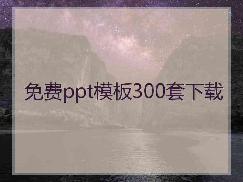 免费ppt模板300套下载