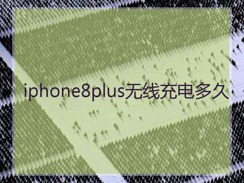 iphone8plus无线充电多久